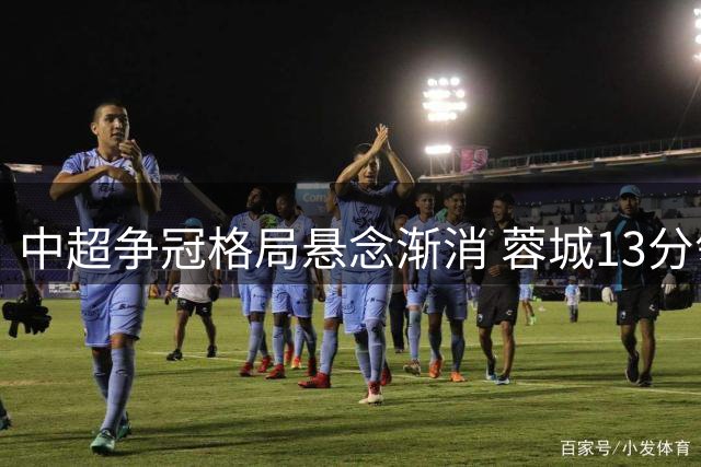 中超争冠格局悬念渐消 蓉城13分领跑冠军在望