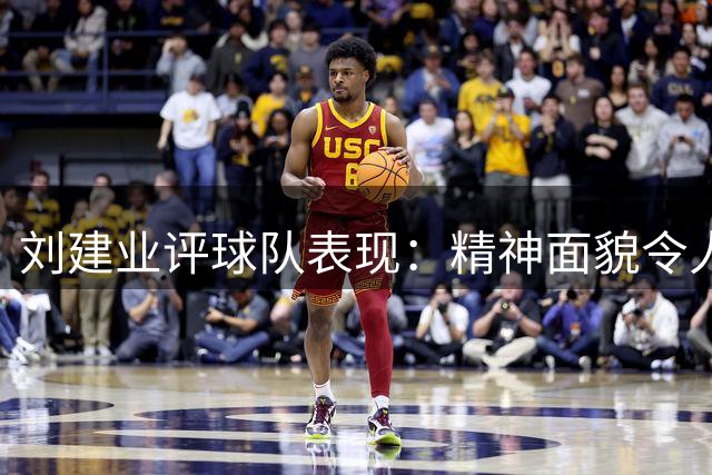 刘建业评球队表现：精神面貌令人满意，全力备战青岛之战