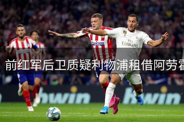 前红军后卫质疑利物浦租借阿劳霍的转会决策
