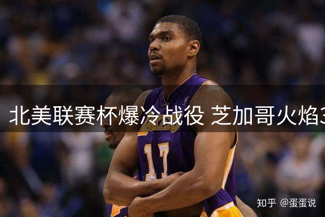 北美联赛杯爆冷战役 芝加哥火焰3球惊天逆转墨西哥劲旅
