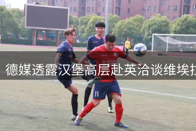 德媒透露汉堡高层赴英洽谈维埃拉转会 交易谈判持续进行