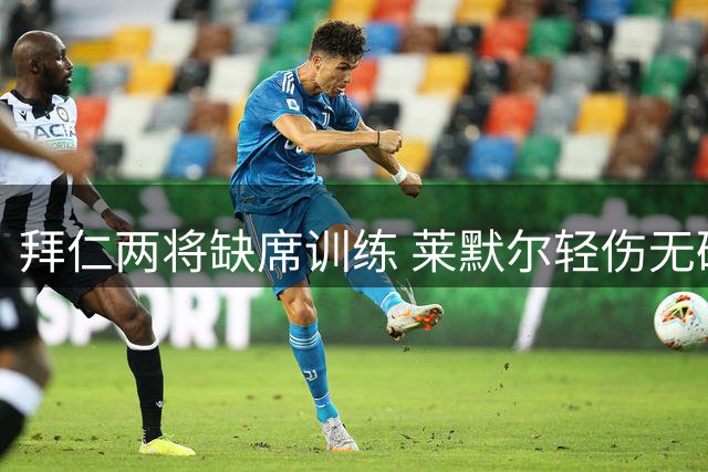 拜仁两将缺席训练 莱默尔轻伤无碍战莱比锡