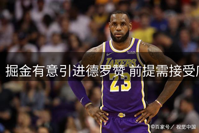 掘金有意引进德罗赞 前提需接受底薪报价