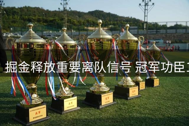 掘金释放重要离队信号 冠军功臣11号球衣易主引发猜想