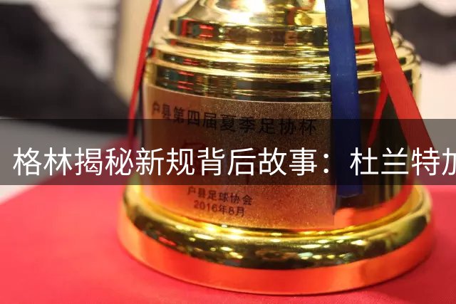 格林揭秘新规背后故事：杜兰特加盟引联盟警戒