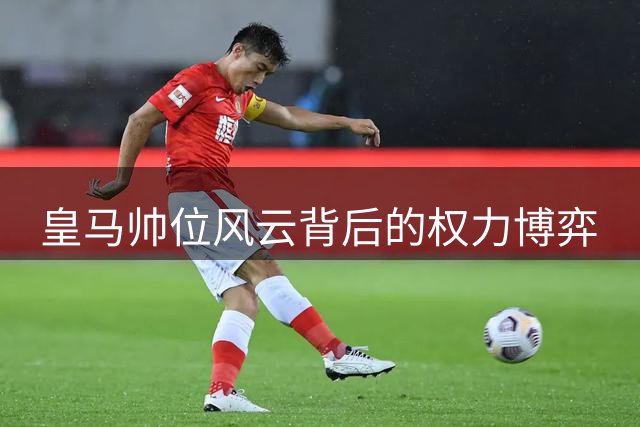 皇马帅位风云背后的权力博弈