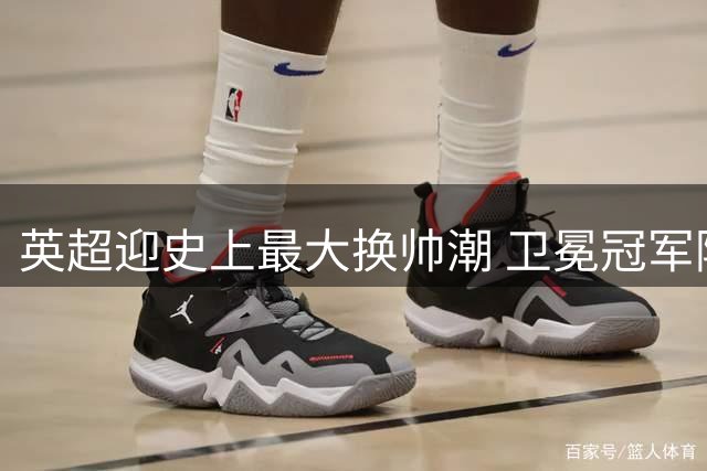 英超迎史上最大换帅潮 卫冕冠军阿森纳成众矢之的