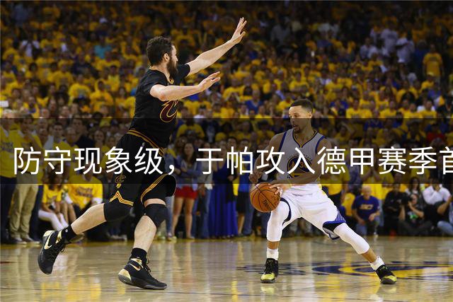 防守现象级，于帕攻入德甲赛季首球，并有3抢断7解围3拦截1过人