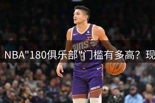 NBA"180俱乐部"门槛有多高？现役仅3人达标 詹姆斯23年生涯未能企及