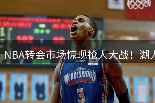 NBA转会市场惊现抢人大战！湖人热火竞逐四冠射手克莱汤普森